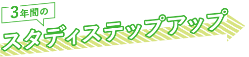 3年間のスタディステップアップ