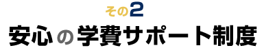 その2　安心の学費サポート制度