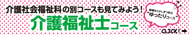 介護社会福祉科の別コースも見てみよう！介護福祉士コース【無理なく少しずつ“ゆったりコース”】