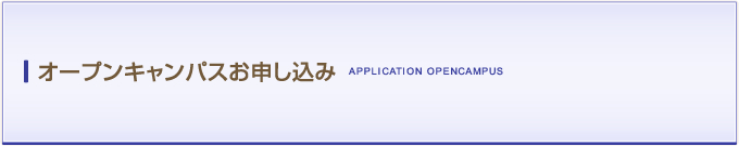 オープンキャンパスお申し込み APPLICATION OPENCAMPUS