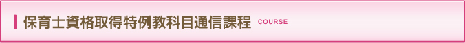 保育士資格取得特例教科目通信課程 COURSE