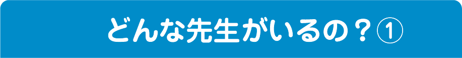 どんな先生がいるの？①