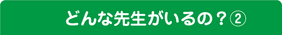 どんな先生がいるの？②